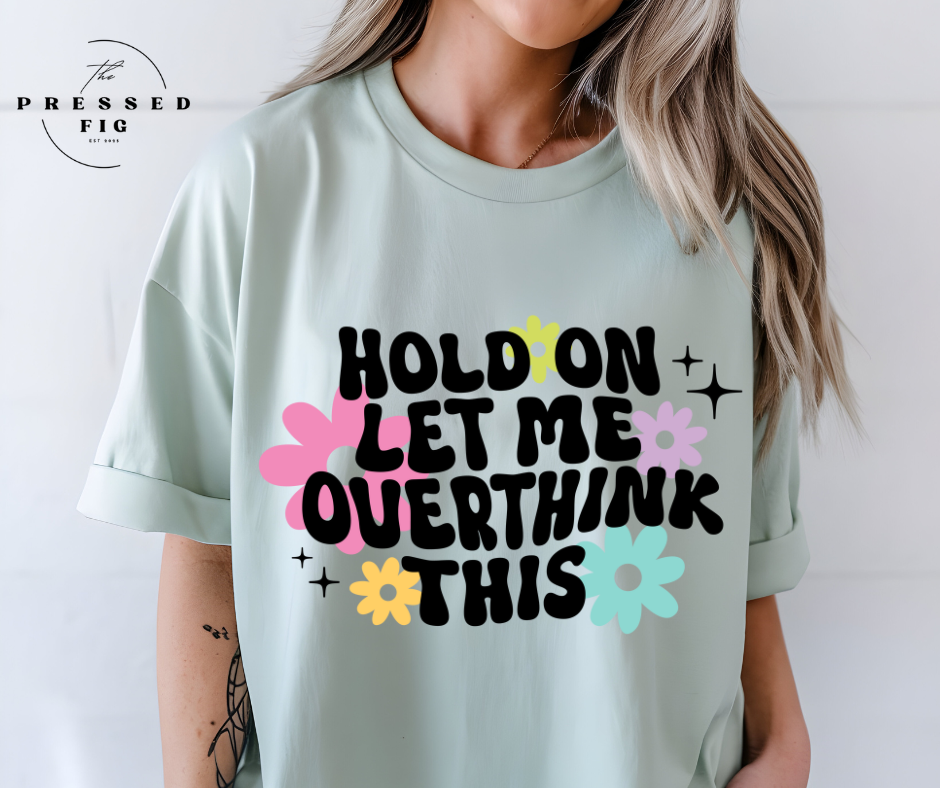 “Hold On, Let Me Overthink This” Tee