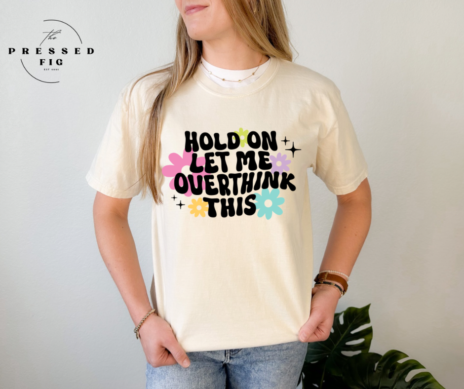 “Hold On, Let Me Overthink This” Tee